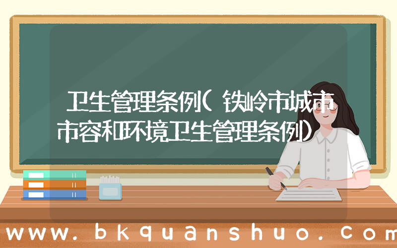 卫生管理条例(铁岭市城市市容和环境卫生管理条例)