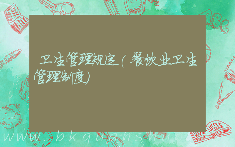 卫生管理规定(餐饮业卫生管理制度)