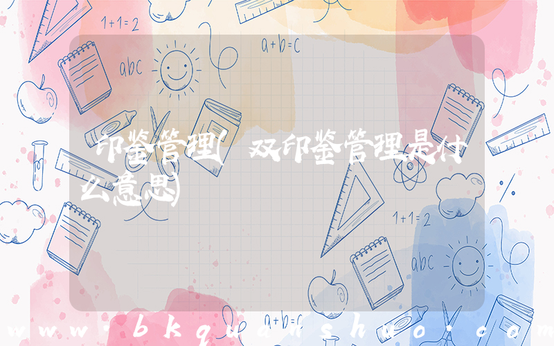 印鉴管理(双印鉴管理是什么意思)