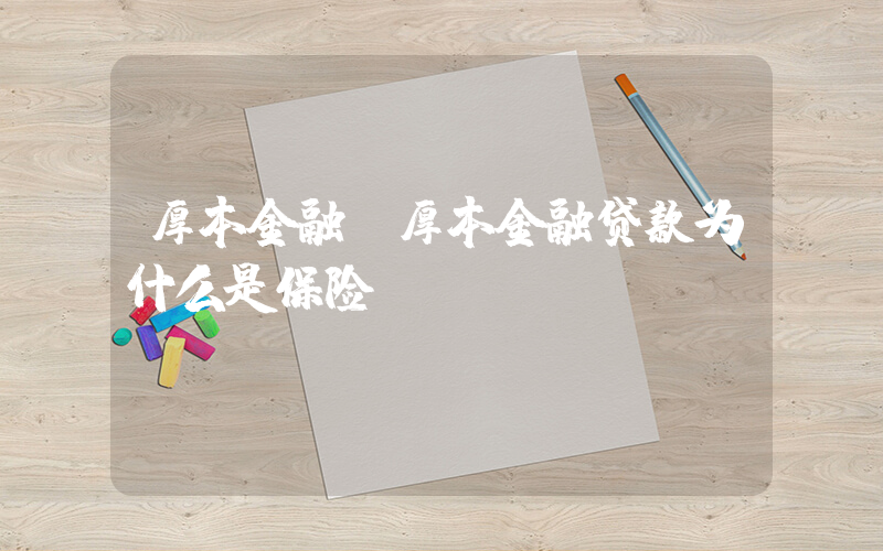 厚本金融(厚本金融贷款为什么是保险)