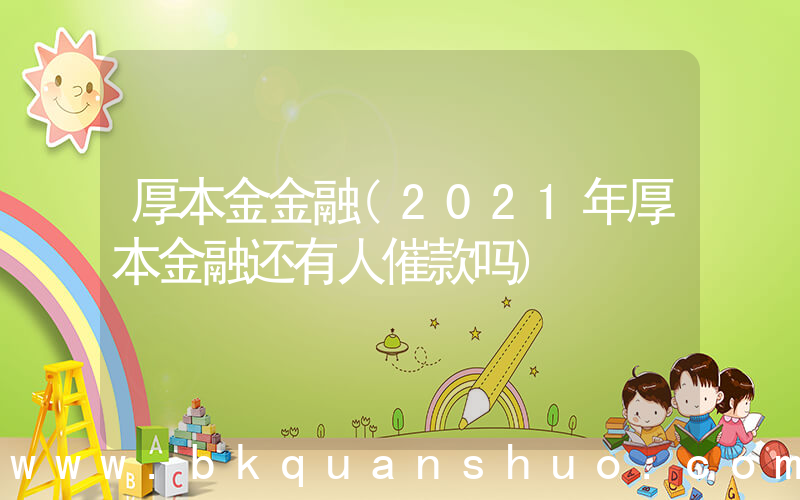 厚本金金融(2021年厚本金融还有人催款吗)