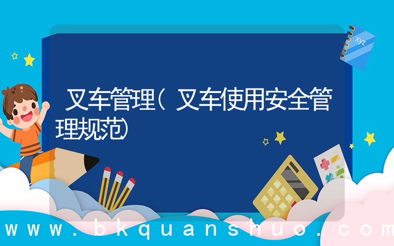 叉车管理(叉车使用安全管理规范)