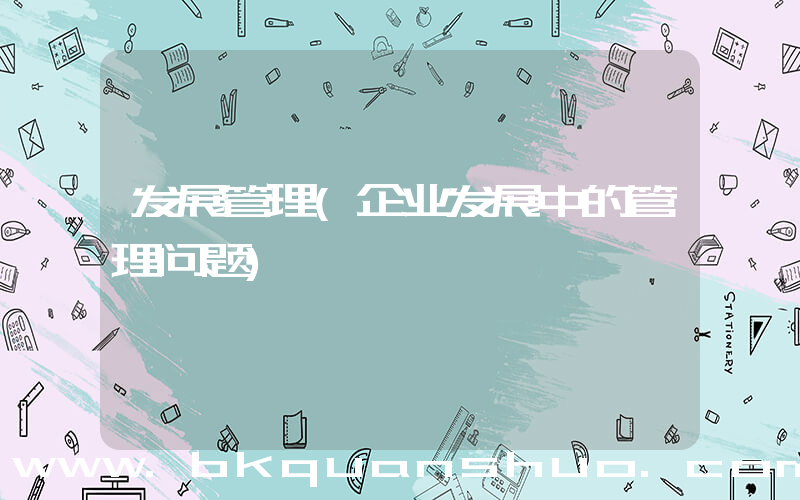 发展管理(企业发展中的管理问题)