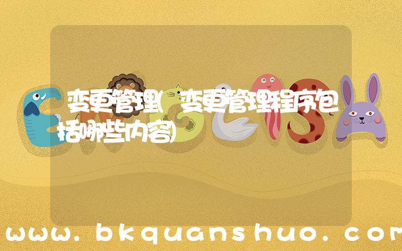 变更管理(变更管理程序包括哪些内容)
