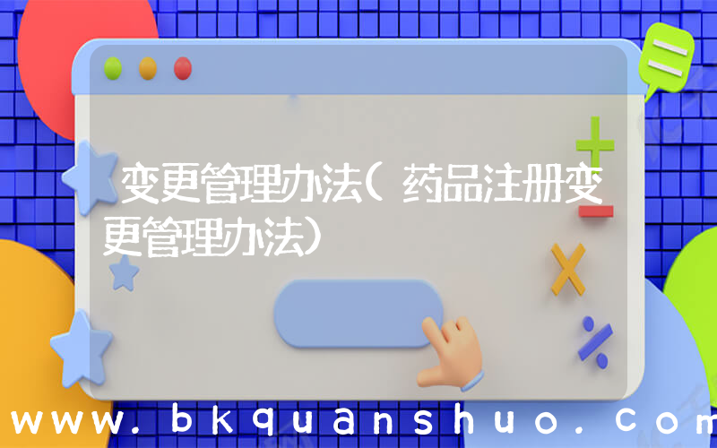 变更管理办法(药品注册变更管理办法)