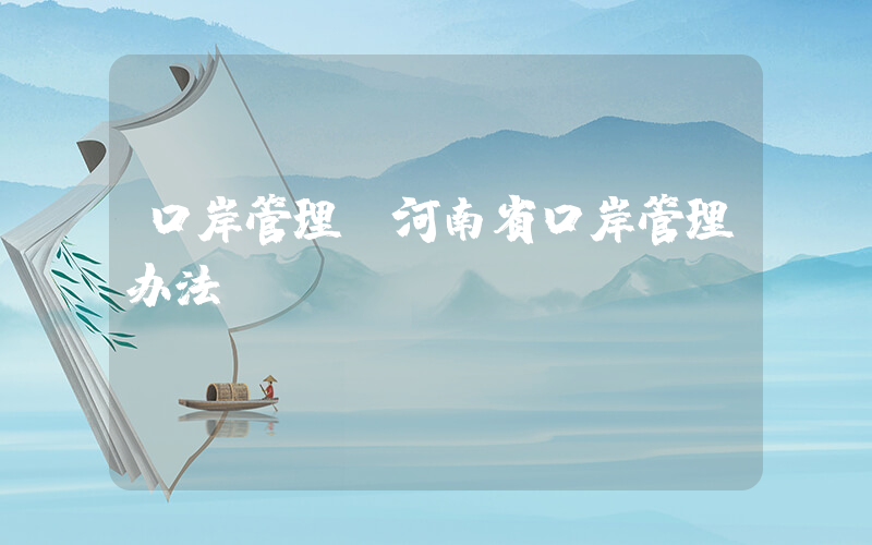 口岸管理(河南省口岸管理办法)