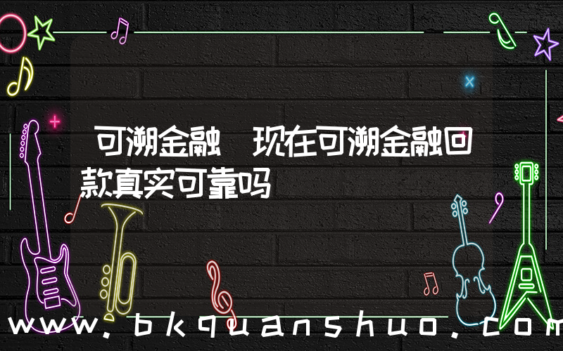 可溯金融(现在可溯金融回款真实可靠吗)