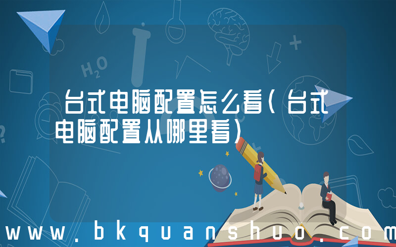 台式电脑配置怎么看(台式电脑配置从哪里看)