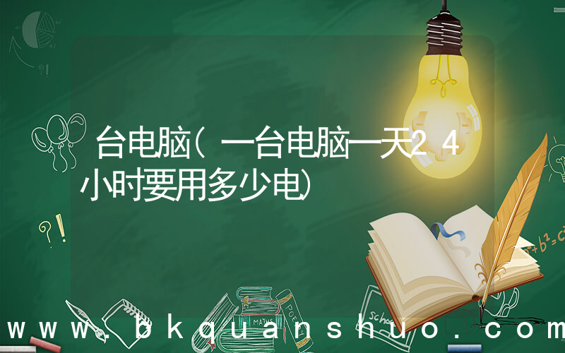 台电脑(一台电脑一天24小时要用多少电)