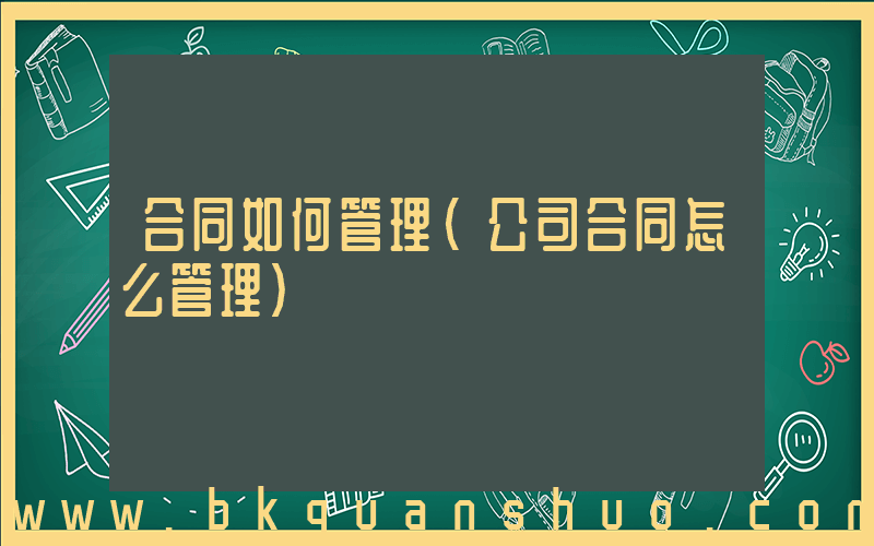 合同如何管理(公司合同怎么管理)