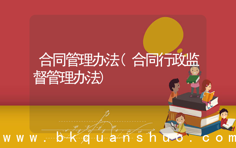 合同管理办法(合同行政监督管理办法)