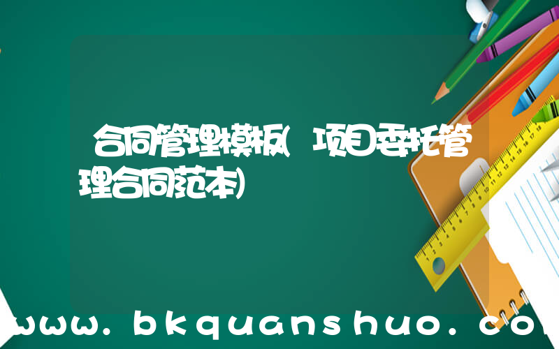 合同管理模板(项目委托管理合同范本)