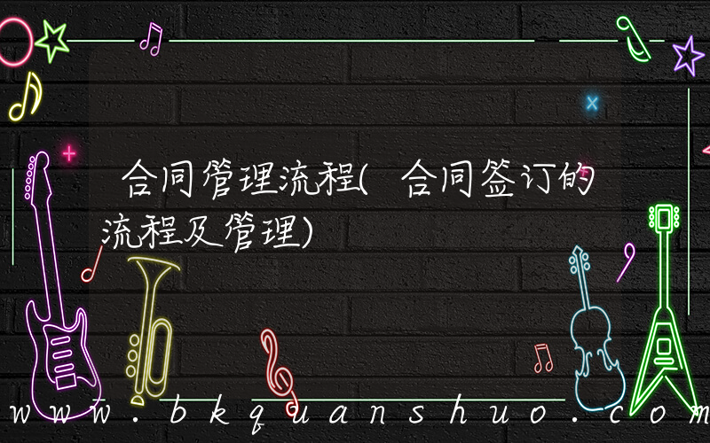 合同管理流程(合同签订的流程及管理)