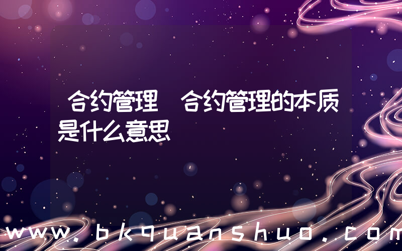 合约管理(合约管理的本质是什么意思)