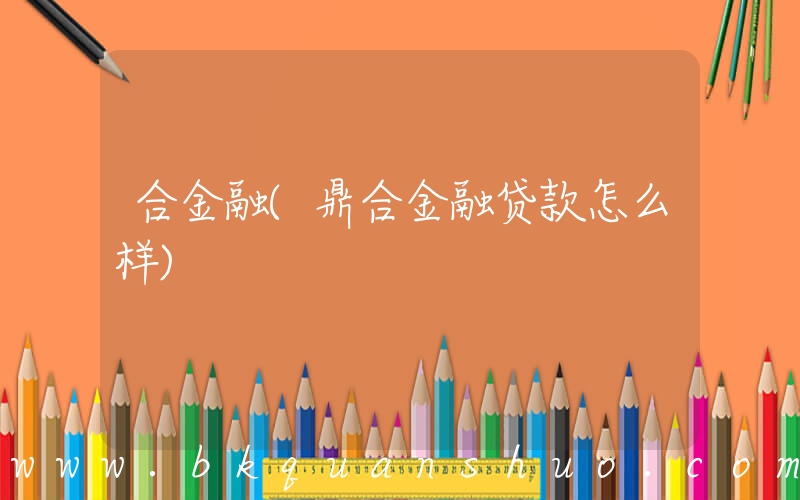合金融(鼎合金融贷款怎么样)