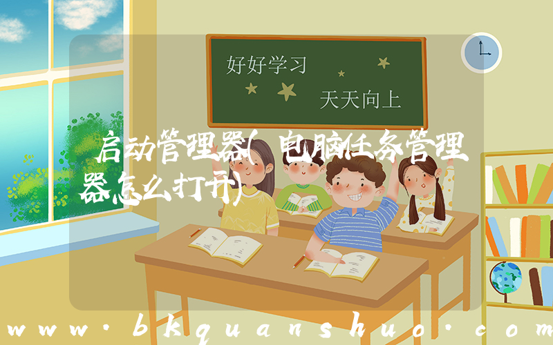启动管理器(电脑任务管理器怎么打开)