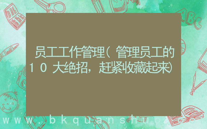 员工工作管理(管理员工的10大绝招，赶紧收藏起来)