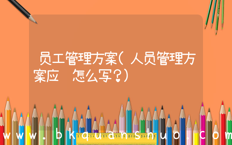 员工管理方案(人员管理方案应该怎么写？)
