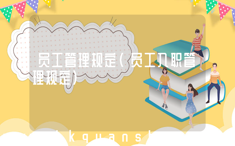 员工管理规定(员工入职管理规定)