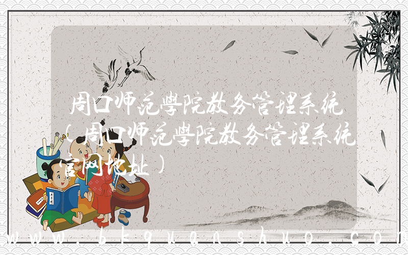 周口师范学院教务管理系统(周口师范学院教务管理系统官网地址)