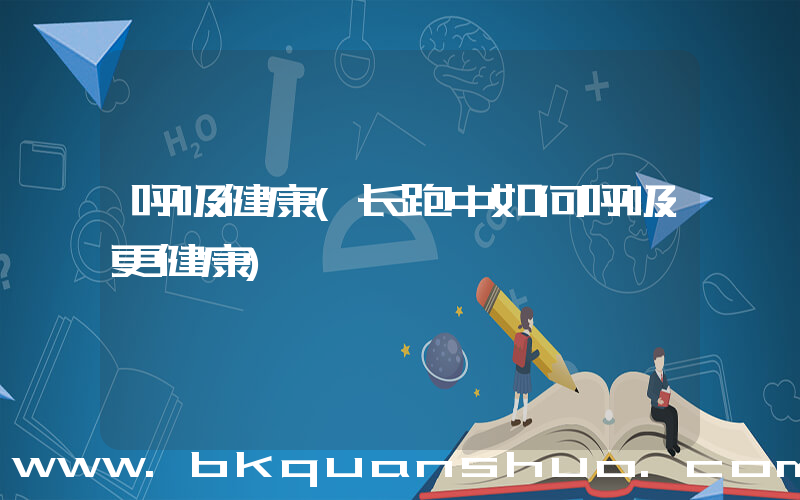 呼吸健康(长跑中如何呼吸更健康)