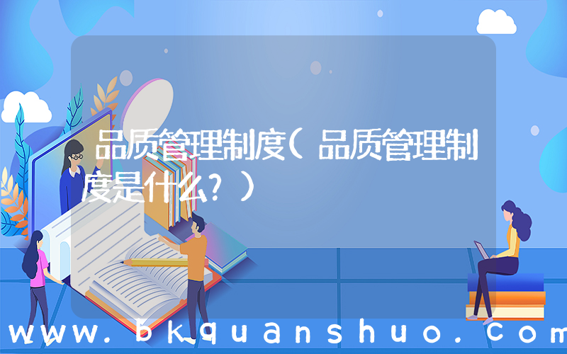 品质管理制度(品质管理制度是什么？)