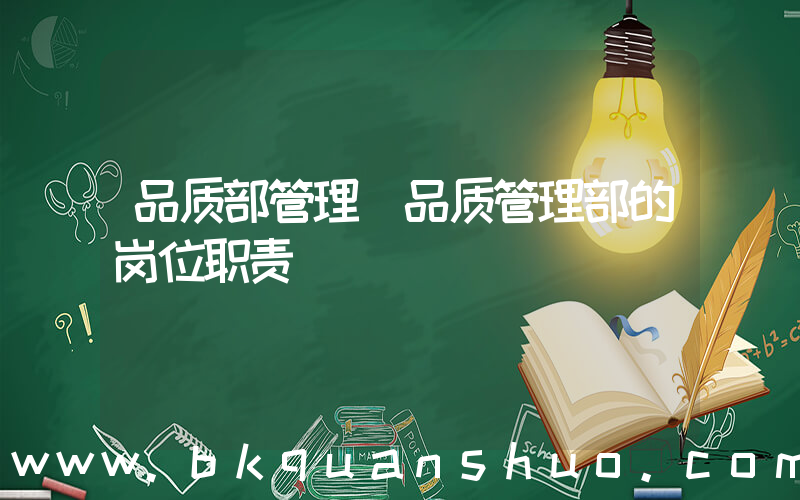 品质部管理(品质管理部的岗位职责)