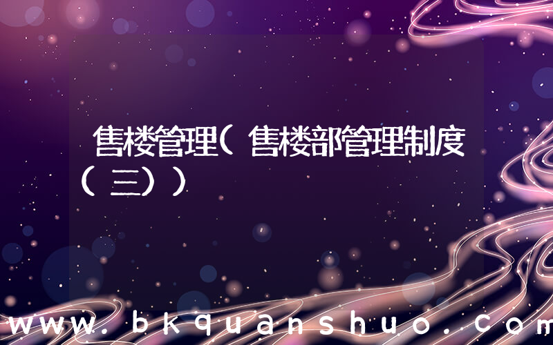 售楼管理(售楼部管理制度(三))