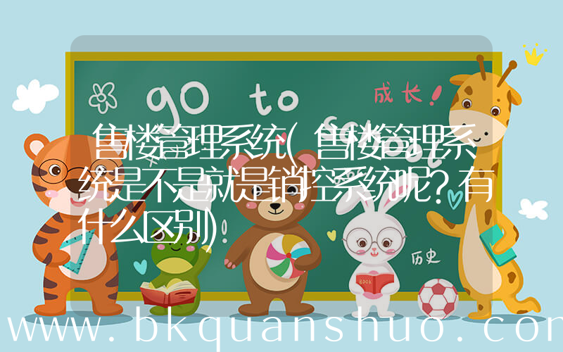 售楼管理系统(售楼管理系统是不是就是销控系统呢？有什么区别)
