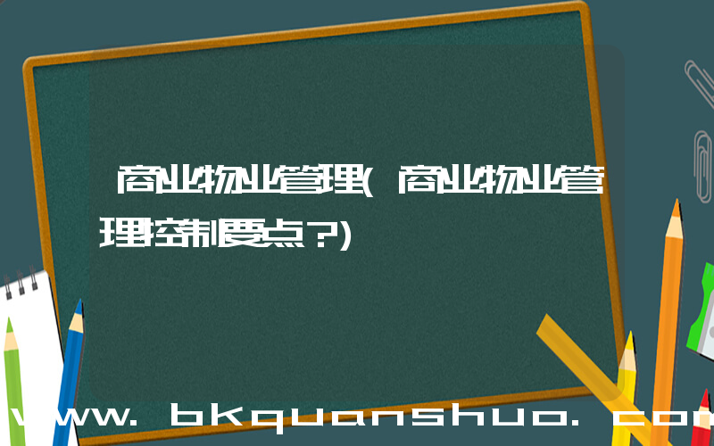商业物业管理(商业物业管理控制要点？)
