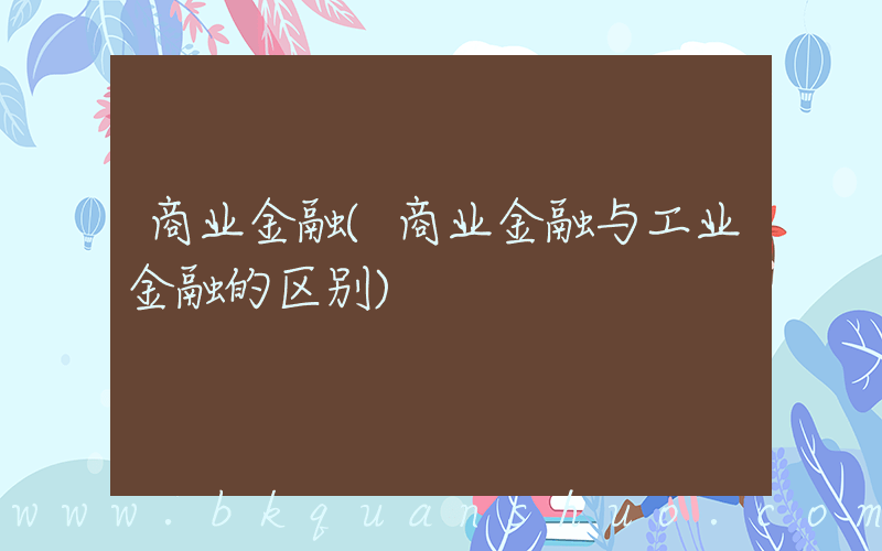 商业金融(商业金融与工业金融的区别)