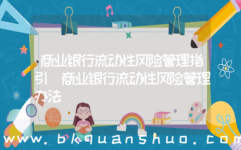 商业银行流动性风险管理指引(商业银行流动性风险管理办法)