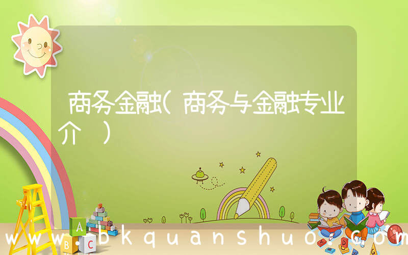 商务金融(商务与金融专业介绍)