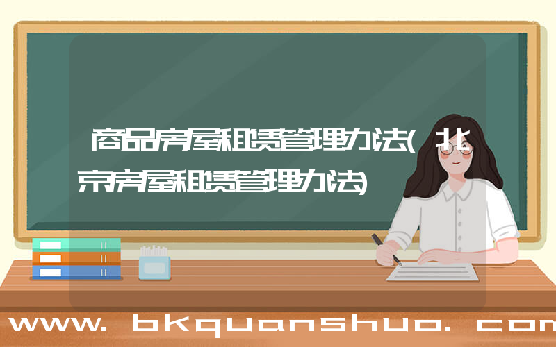商品房屋租赁管理办法(北京房屋租赁管理办法)