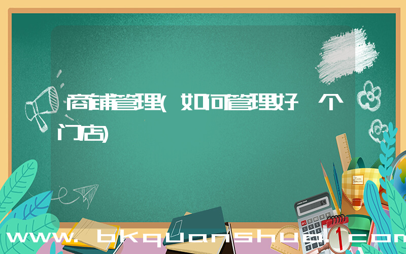 商铺管理(如何管理好一个门店)