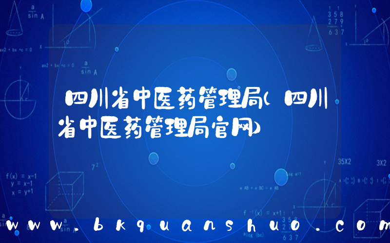四川省中医药管理局(四川省中医药管理局官网)