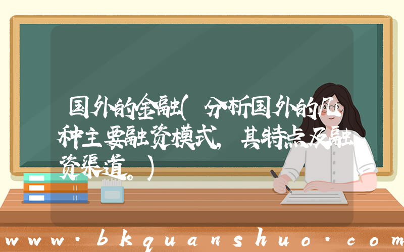 国外的金融(分析国外的几种主要融资模式，其特点及融资渠道。)