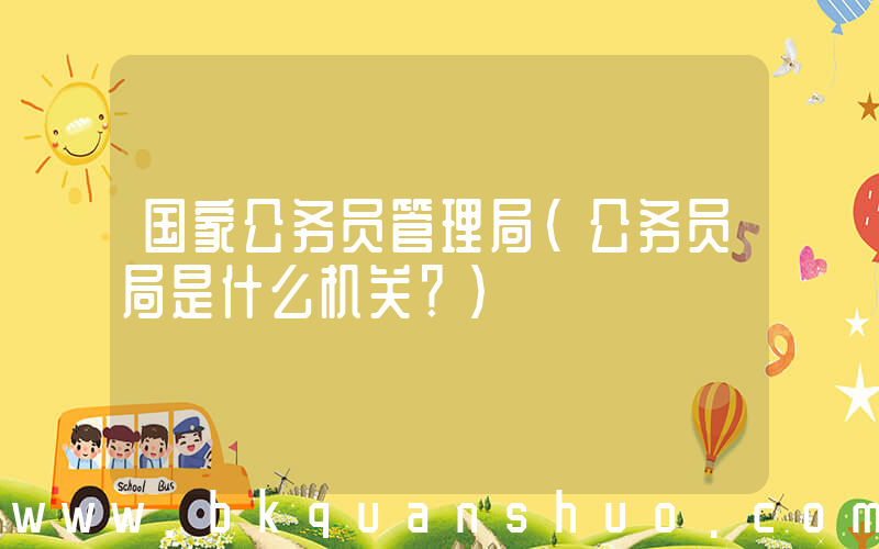 国家公务员管理局(公务员局是什么机关？)