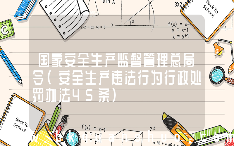 国家安全生产监督管理总局令(安全生产违法行为行政处罚办法45条)