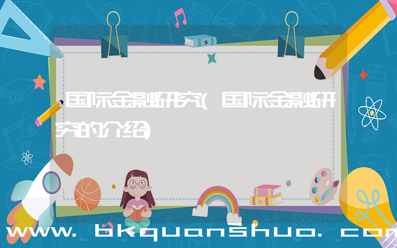 国际金融研究(国际金融研究的介绍)