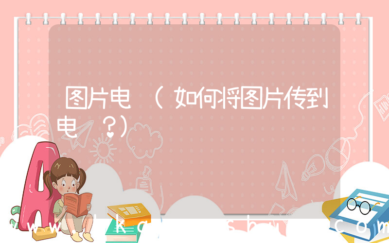 图片电脑(如何将图片传到电脑？)