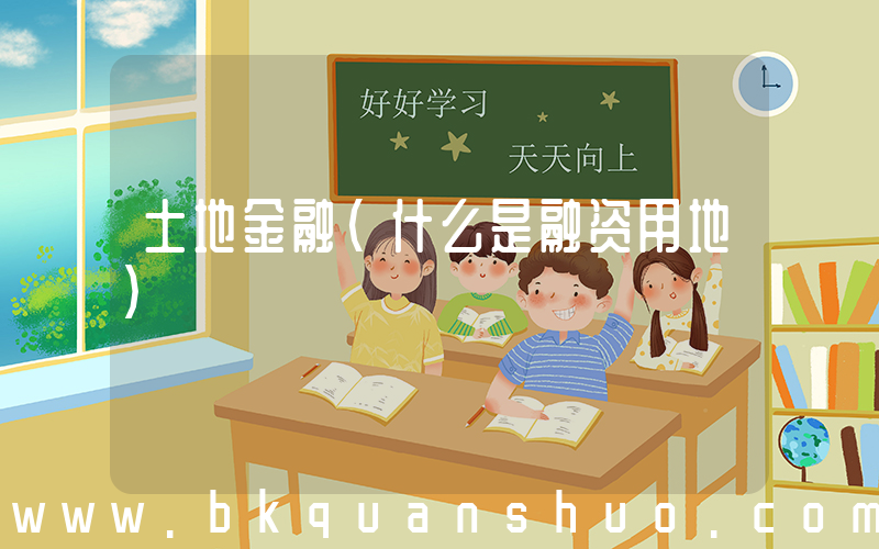 土地金融(什么是融资用地)
