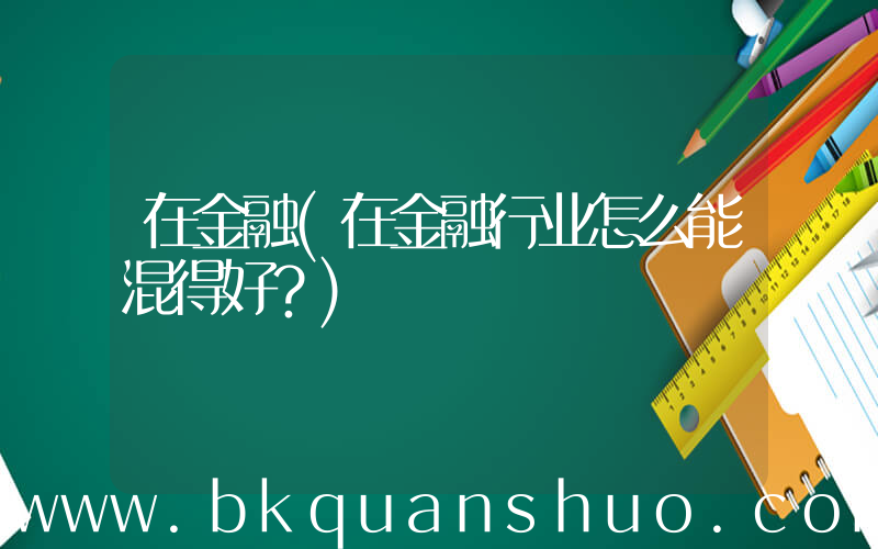 在金融(在金融行业怎么能混得好？)