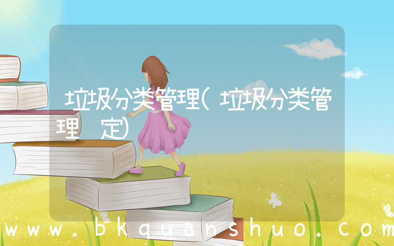 垃圾分类管理(垃圾分类管理规定)