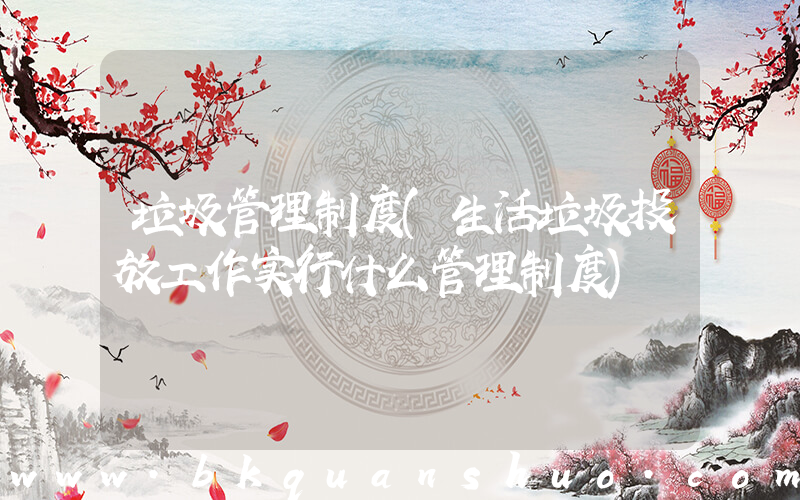 垃圾管理制度(生活垃圾投放工作实行什么管理制度)