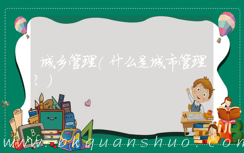城乡管理(什么是城市管理？)