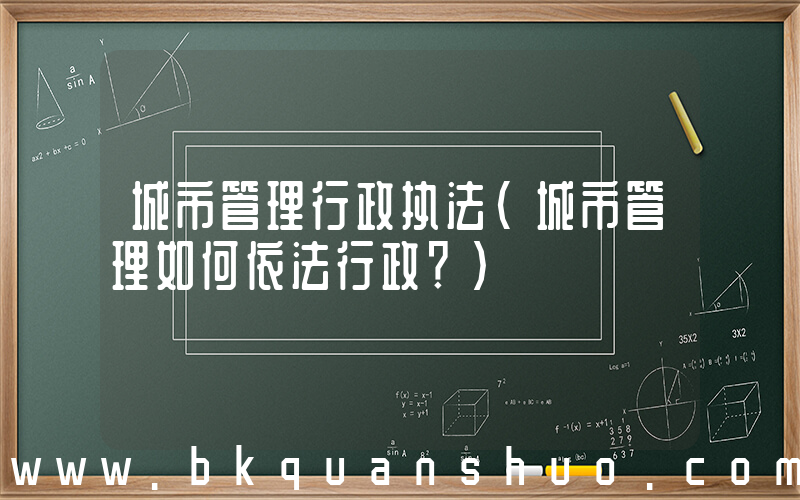 城市管理行政执法(城市管理如何依法行政？)