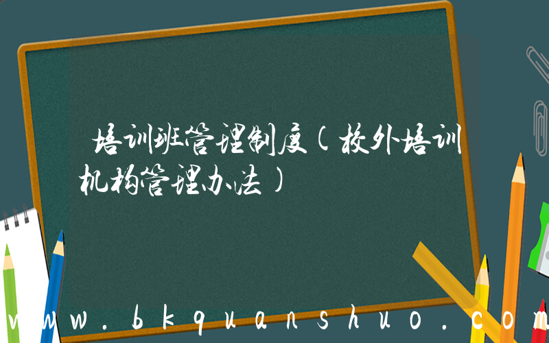培训班管理制度(校外培训机构管理办法)