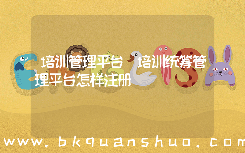 培训管理平台(培训统筹管理平台怎样注册)