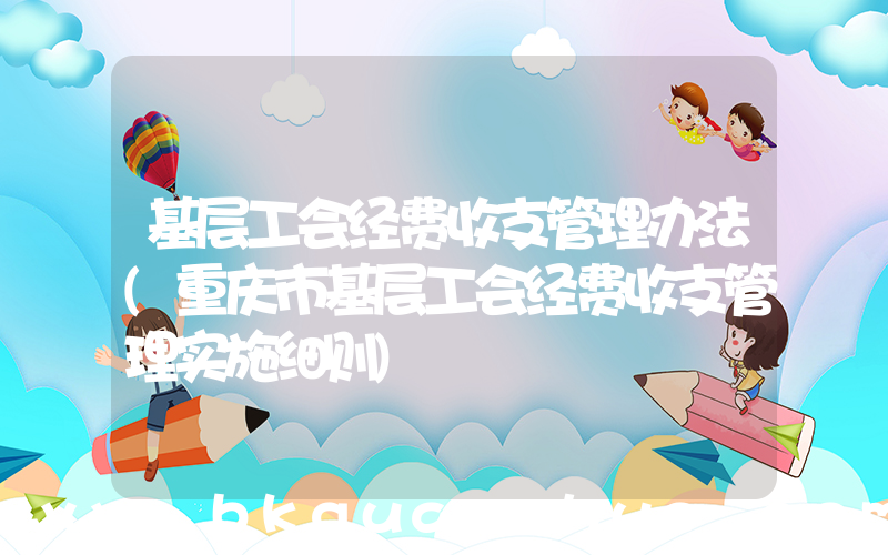 基层工会经费收支管理办法(重庆市基层工会经费收支管理实施细则)